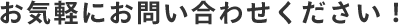お気軽にお問い合わせください！